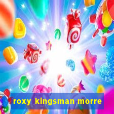 roxy kingsman morre